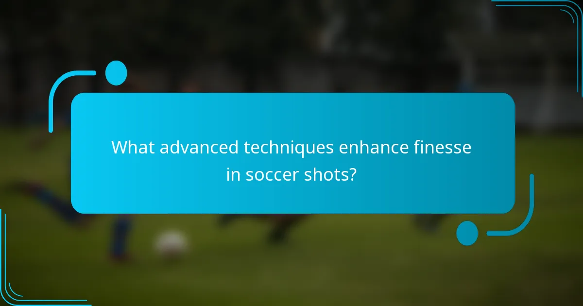 What advanced techniques enhance finesse in soccer shots?