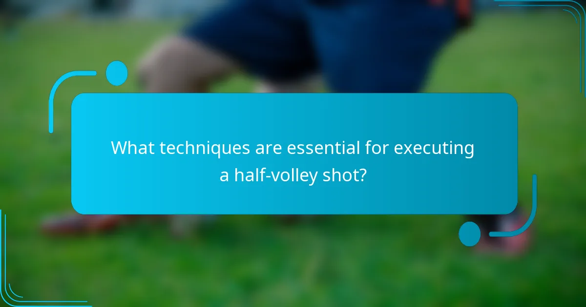What techniques are essential for executing a half-volley shot?