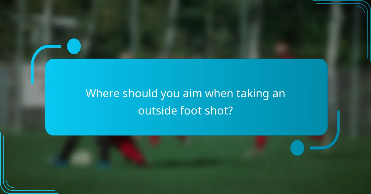Where should you aim when taking an outside foot shot?